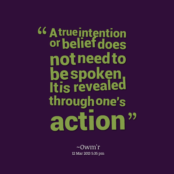 A true intention or belief does not need to be spoken. It is revealed through one's action - Owm'r