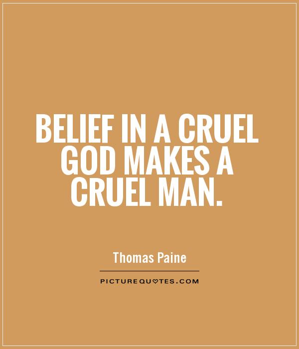 Belief in a cruel God makes a cruel man  - Thomas Paine
