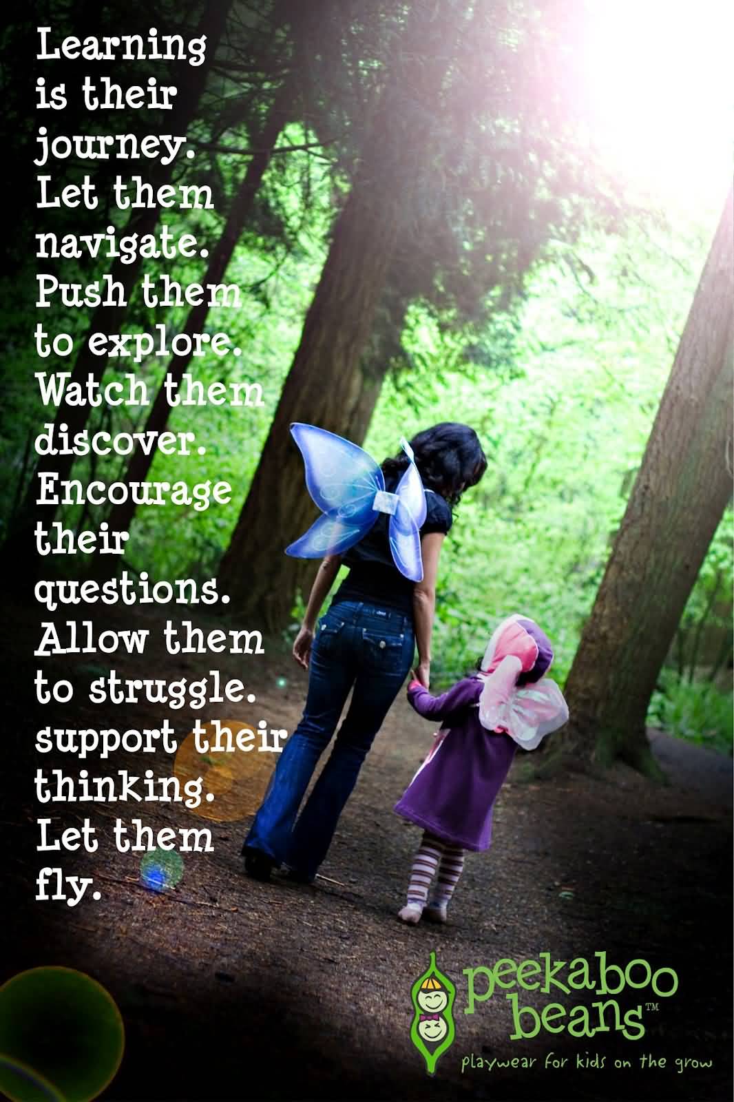 Learning is their journey. Let them navigate. Push them to explore. Watch them discover. Encourage their questions. Allow them to struggle. Support their thinking. Let them fly.