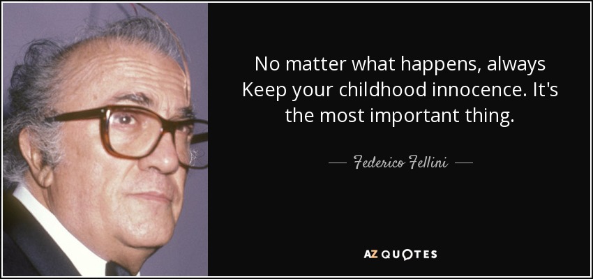 No matter what happens, always Keep your childhood innocence. It's the most important thing  - Federico Fellini