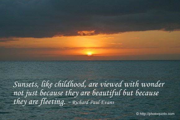Sunsets, like childhood, are viewed with wonder not just because they are beautiful but because they are fleeting.