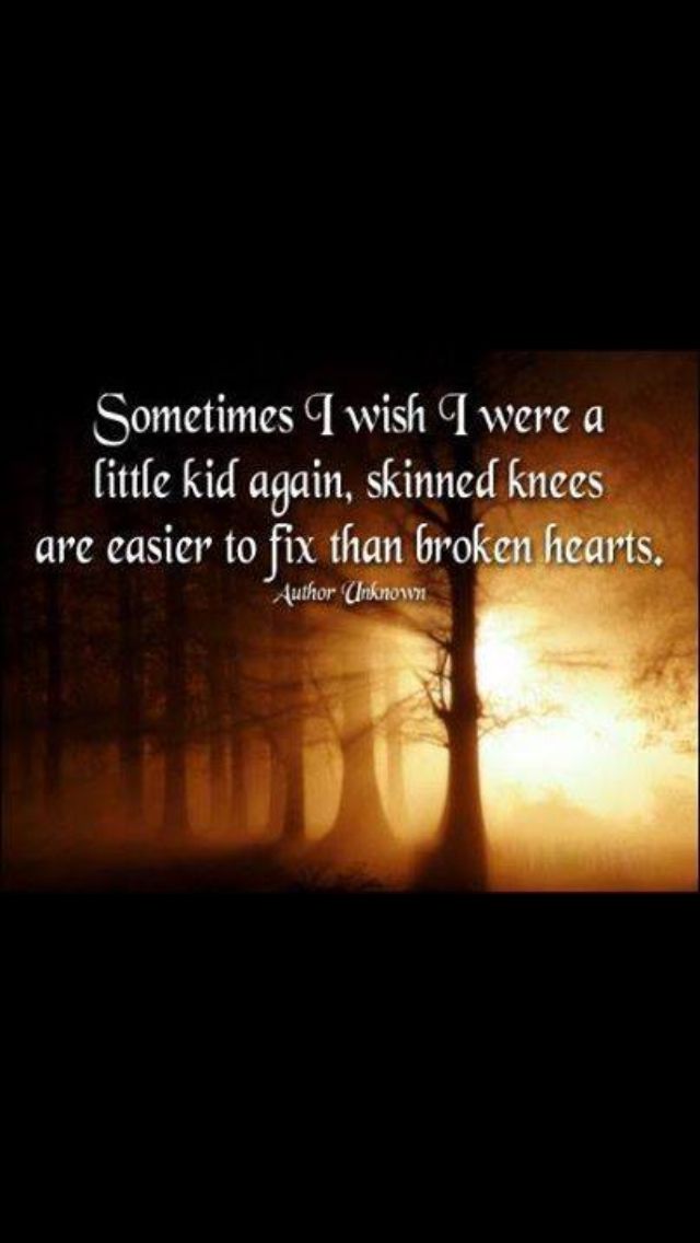 Sometimes I wish I was a little kid again skinned knees are easier to fix than broken hearts.