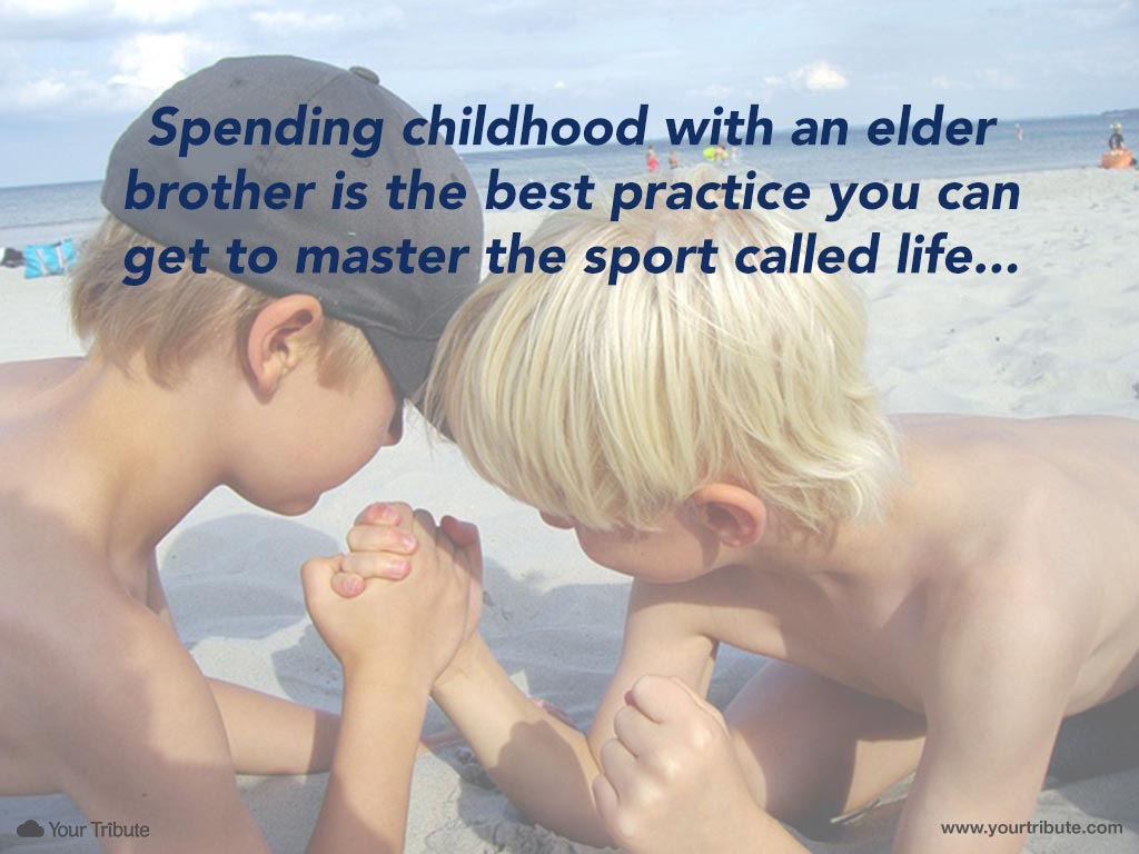 Spending childhood with an elder brother is the best practice you can get to master the sport called life.