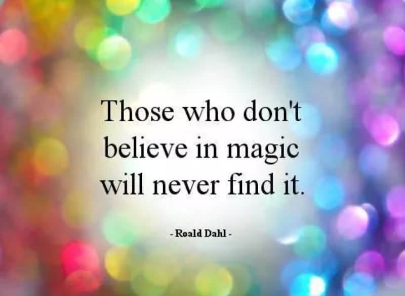 Those who don't believe in magic will never find it - Roald Dahl