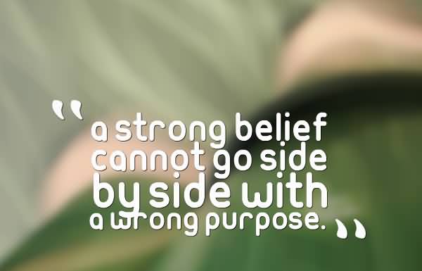 a strong belief cannot go side by side with a wrong  purpose