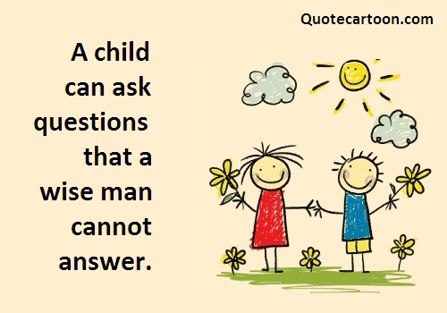 A child can ask questions that a wise man cannot answer
