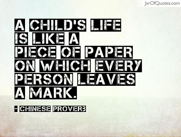 A child's life is like a piece of paper on which every person leaves a mark