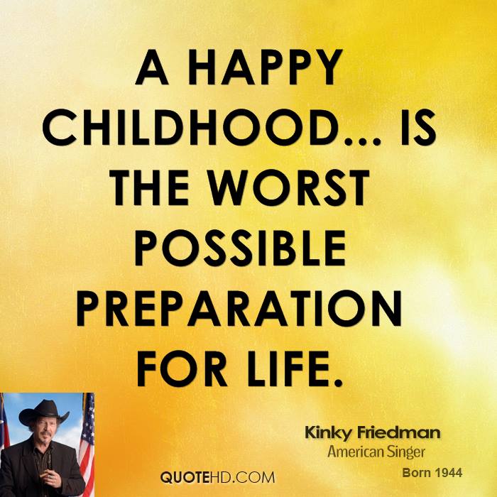 A happy childhood... is the worst possible preparation for life - Kinky Friedman