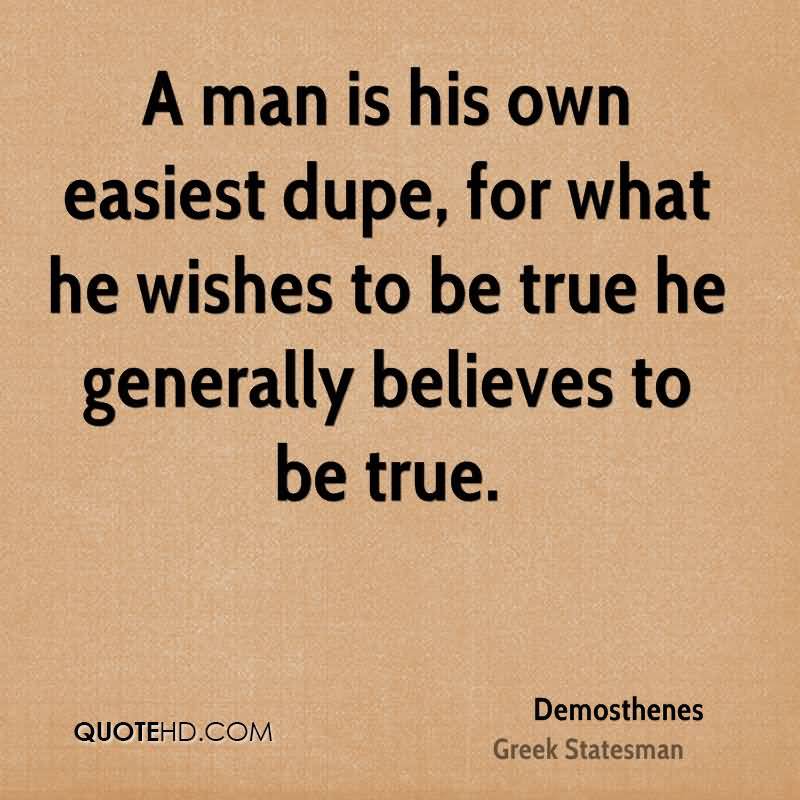 A man is his own easiest dupe, for what he wishes to be true he generally believes to be true.