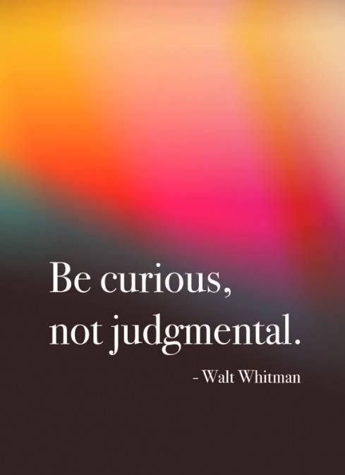 Be curious, not judgmental - Walt Whitman