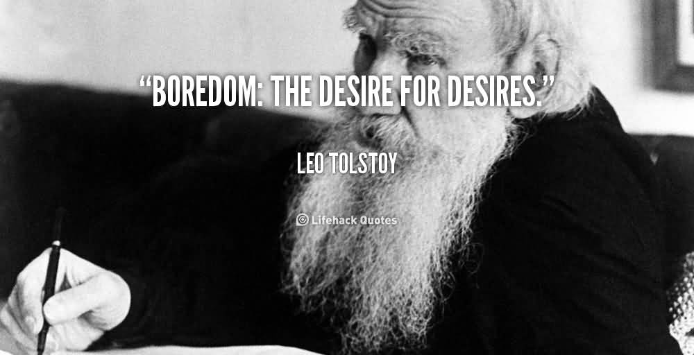 Boredom The desire for desires - Leo Tolstoy