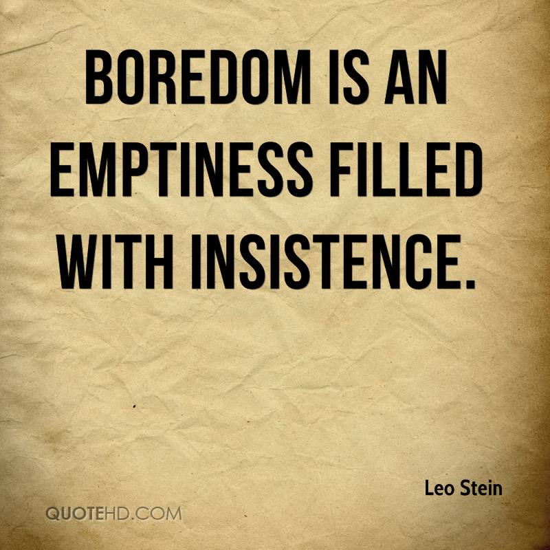 Boredom is an emptiness filled with insistence - Leo Stein