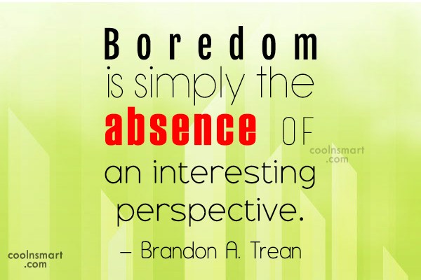 Boredom is simply the absence of an interesting perspective - Brandon A. Trean