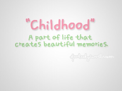 CHILDHOOD IS A PART OF LIFE THAT CREATES BEAUTIFUL MEMORIES