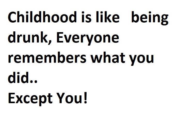 Childhood Is Like Being Drunk, Everyone Remembers What You Did Expect