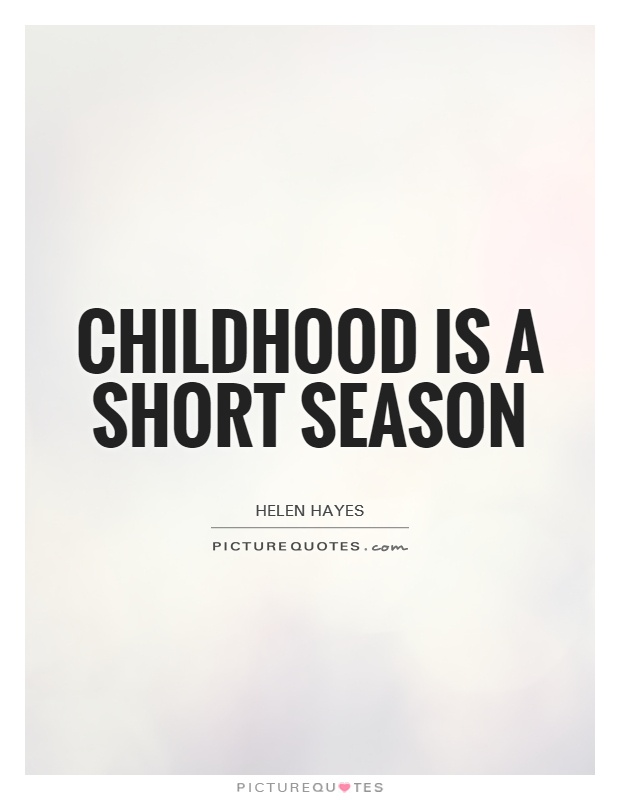 Childhood is a short season.
