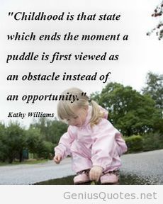 Childhood is that state which ends the moment a puddle is first viewed as an obstacle instead of an opportunity - Kathy Williams