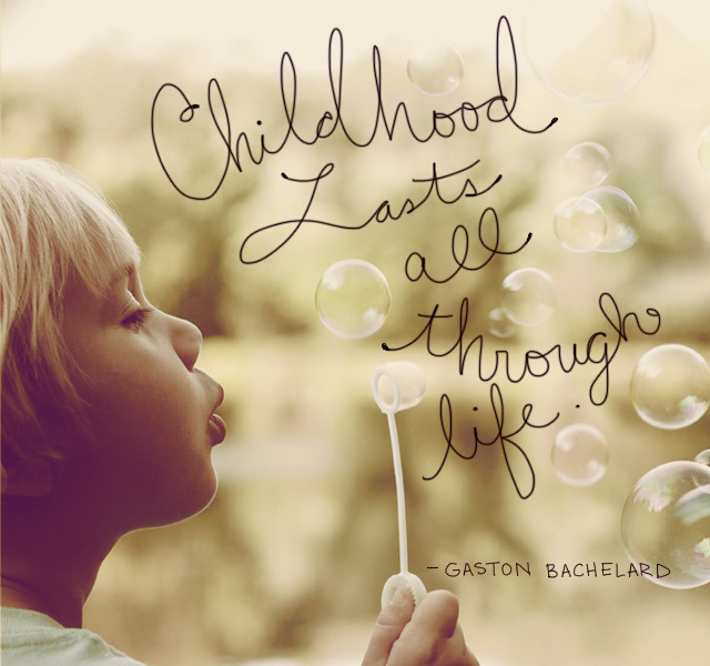Childhood lasts all through life -Gaston Bachelard
