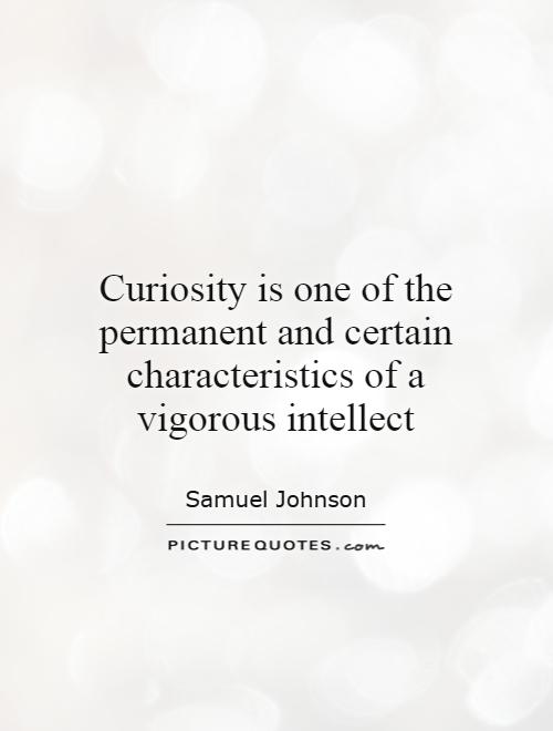 Curiosity is one of the permanent and certain characteristics of a vigorous intellect ― Samuel Johnson