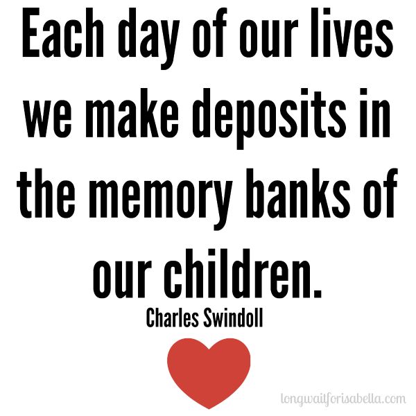 Each day of our lives we make deposits in the memory banks of our children- Charles R. Swindoll
