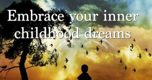 Embrace your inner childhood dreams.