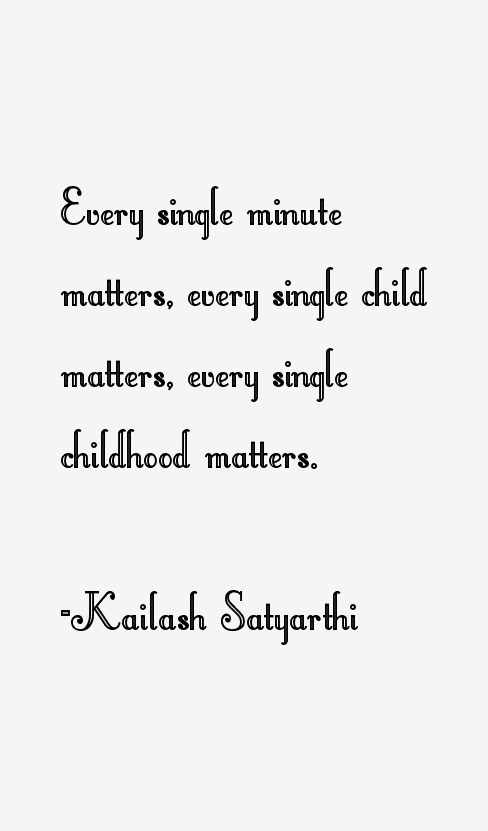 Every single minute matters, every single child matters, every single childhood matters - Kailash Satyarthi