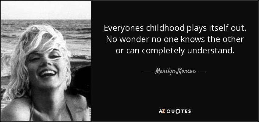 Everyones childhood plays itself out. No wonder no one knows the other-Marilyn Monros