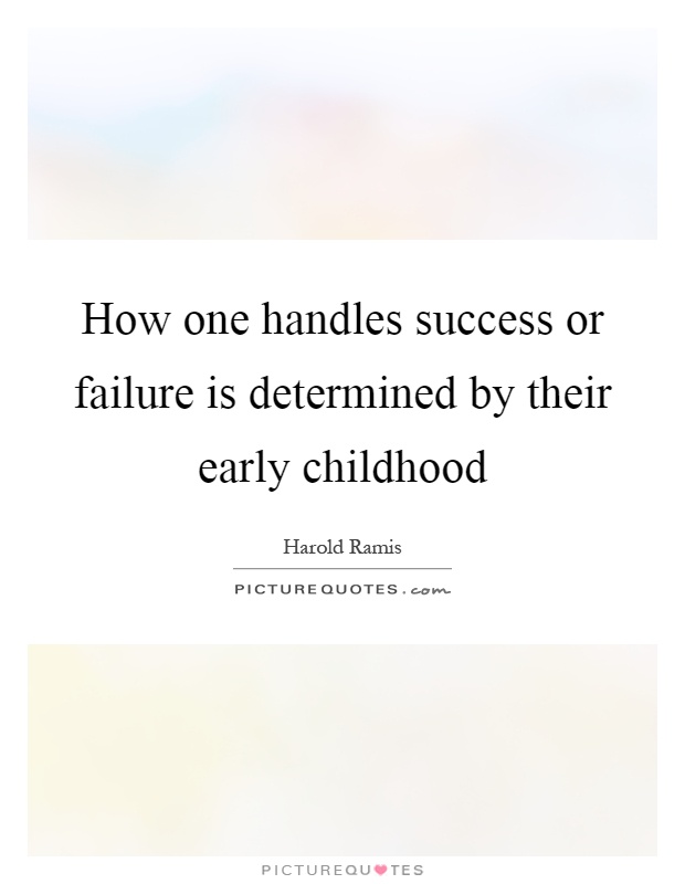 How one handles success or failure is determined by their early childhood -  Harold Rains