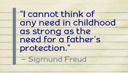 I cannot think of any need in childhood as strong as the need for a father’s protection.