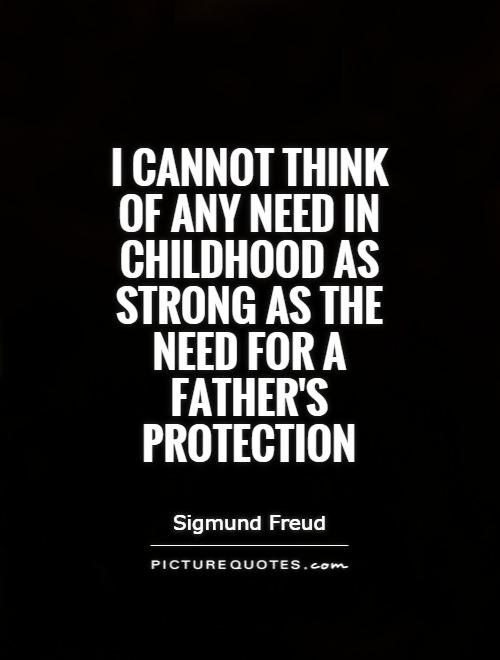 I can't think of any need in childhood as strong as the need for a Father's protection-Sigmund Freud