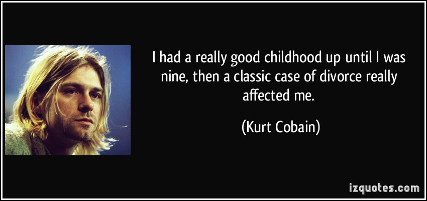 I had a really good childhood up until I was nine, then a classic case of divorce really affected me - Kurt Cobain