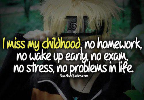 I miss my childhood, no homework, no wake up early, no exam, no stress, no problems in life