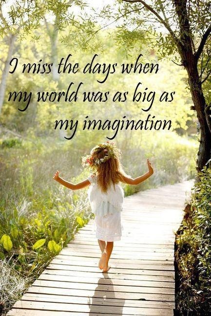 I miss the days when my world was as big as my imagination.