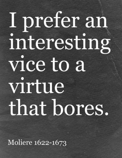 I prefer an interesting vice to a virtue that bores. - Moliere