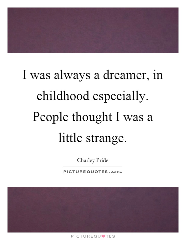 I was always a dreamer in childhood especially people thought i was a little stranger.