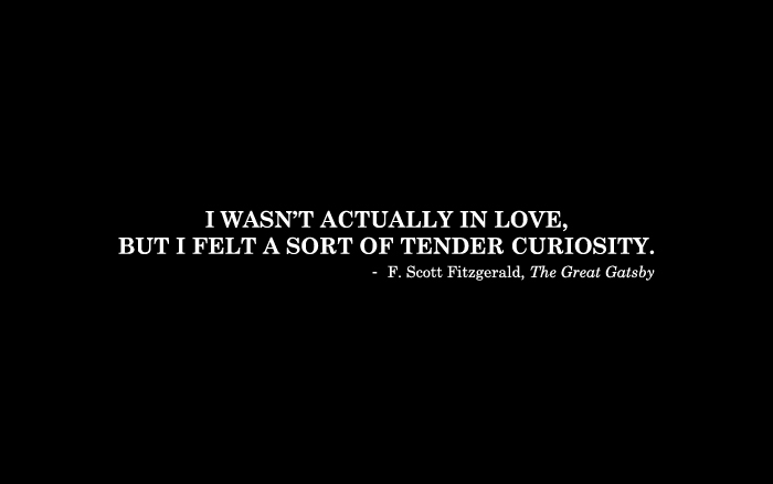 I wasn't actually in love, but I felt a sort of tender curiosity - F. Scott Fitzgerald