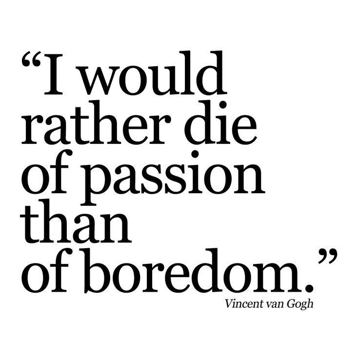 I would rather die of passion than boredom - Vincent van Gogh