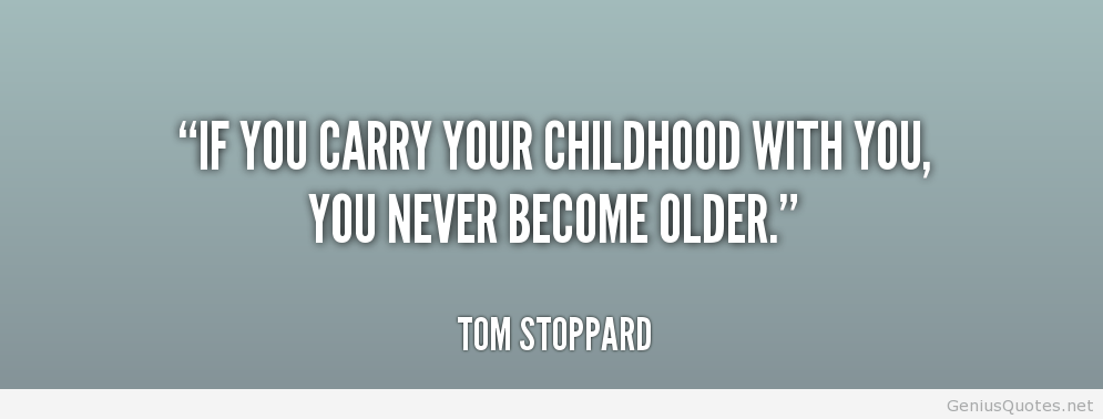 If you carry your childhood with you, you never become older - Tom Stoppard