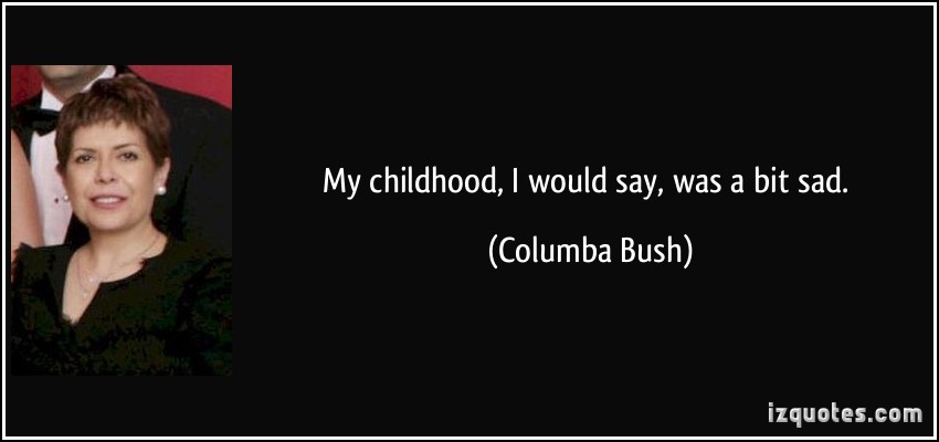 My childhood, I would say, was a bit sad. Society resents that - Columba Bush