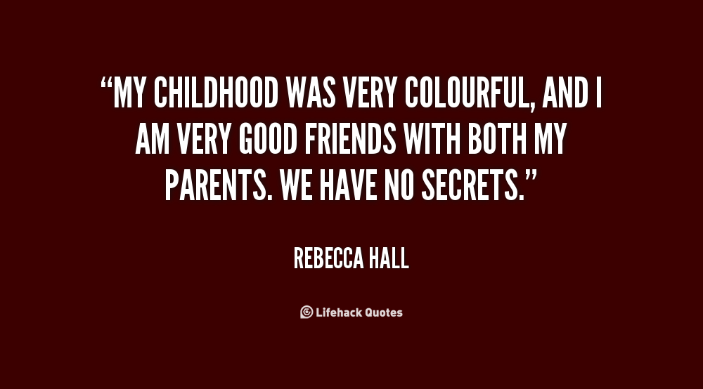 My childhood was very colourful, and I am very good friends with both my parents. We have no secrets..-Rebecca Hall