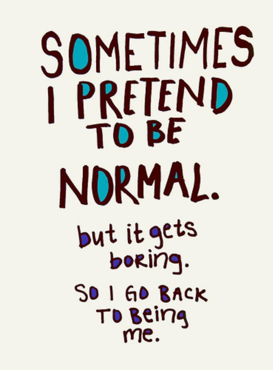 Sometimes i pretend to be normal. But it gets boring. So i go back to being me - Ain Eineziz