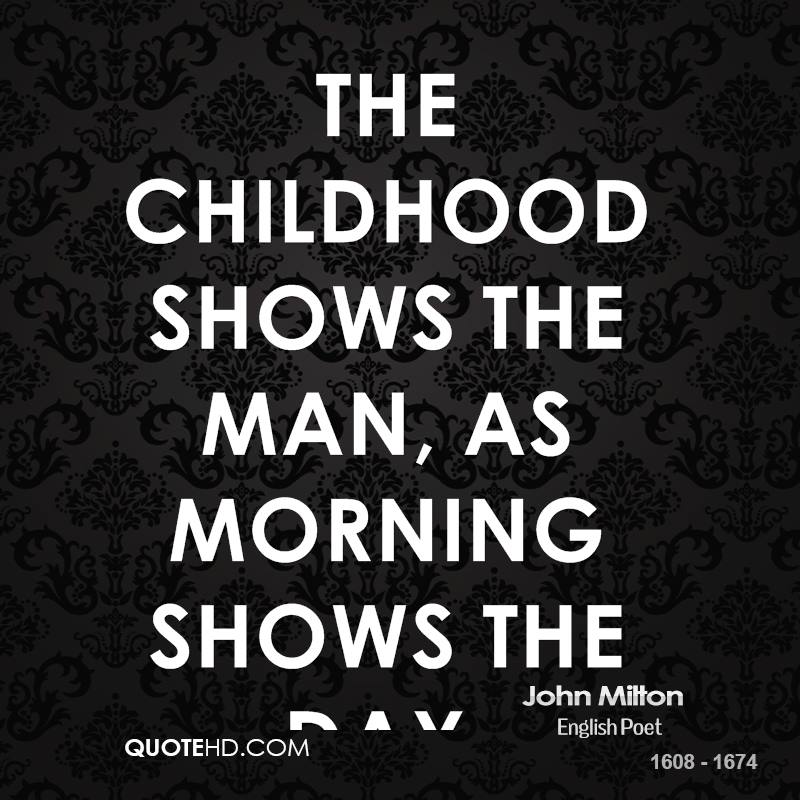 The childhood shows the man,As morning shows the day - John Milton