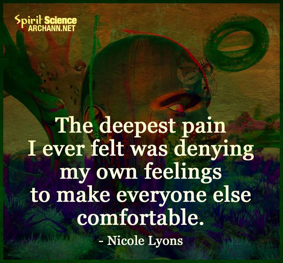 The deepest pain I ever felt was denying my own feelings to make everyone else comfortable.  - Nicole Lyons