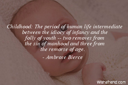 The period of human life intermediate between the idiocy of infancy and the folly of youth -- two removes from the sin of manhood and three from the remorse of age. -Ambrose