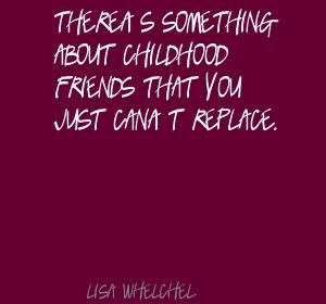 There's something about childhood friends that you just can't replace - Lisa Whelchel