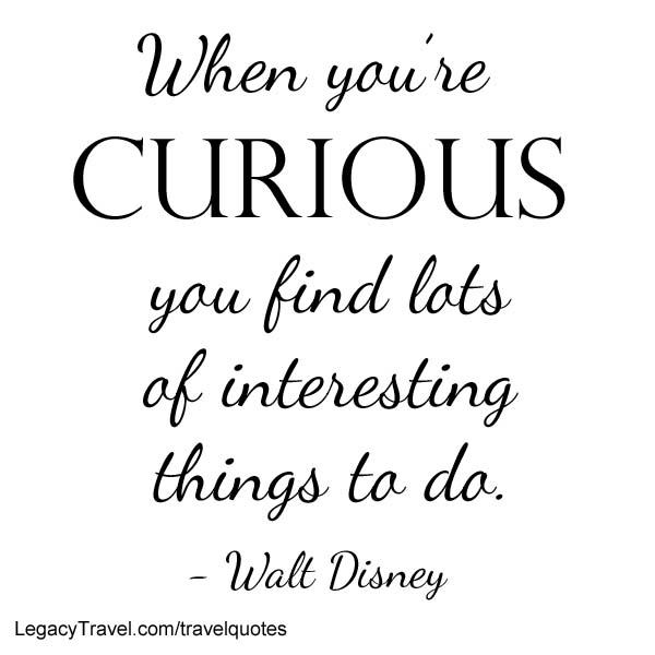 When you're curious, you find lots of interesting things to do - Walt Disney