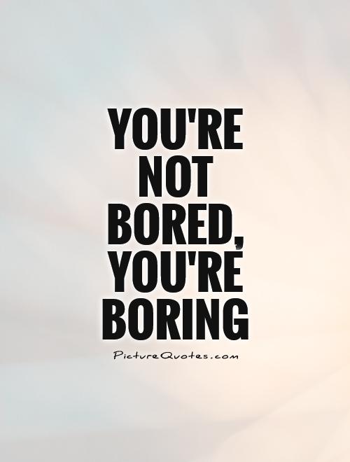 You're not bored, you're boring