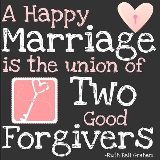 A happy Marriage is the union of two good Forgivers – Ruth Bell Graham