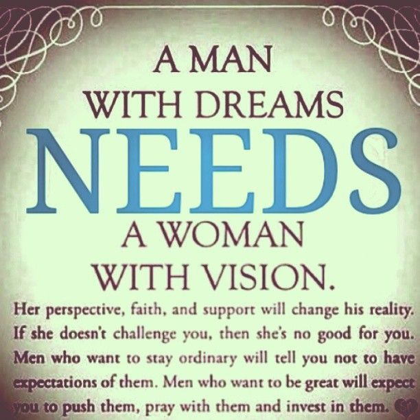 A man with dreams needs a woman with vision. Her perspective, faith and support will change his reality. If she doesn't challenge you, then she's no good for you. Men who want to stay ordinary will tell you not to have expectations of them. Men who want to be great will expect you to push them, pray with them and invest in them. ~Rob Hill