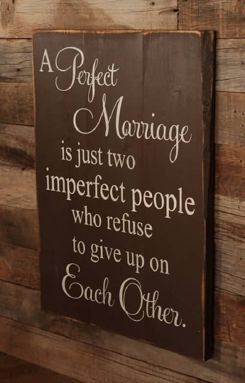 A perfect marriage is just two imperfect people who refuse to give up on each other.